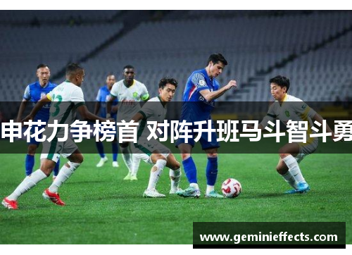 申花力争榜首 对阵升班马斗智斗勇