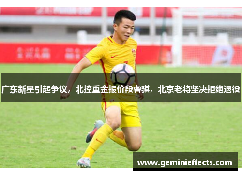 广东新星引起争议，北控重金报价段睿骐，北京老将坚决拒绝退役